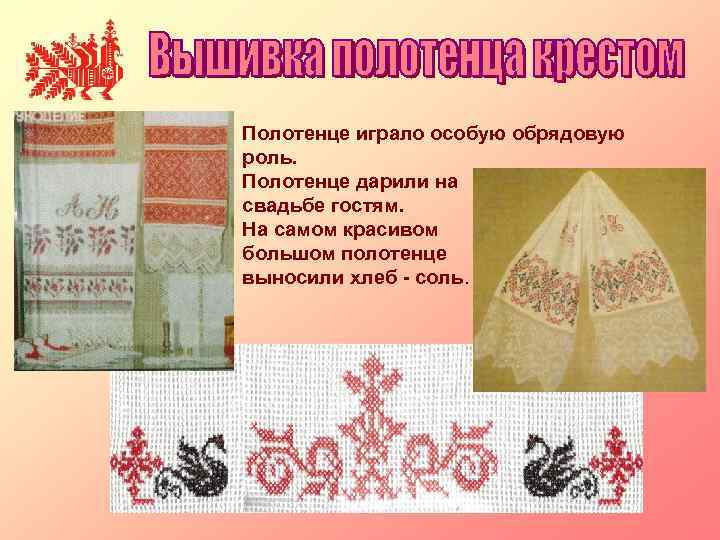 Полотенце играло особую обрядовую роль. Полотенце дарили на свадьбе гостям. На самом красивом большом