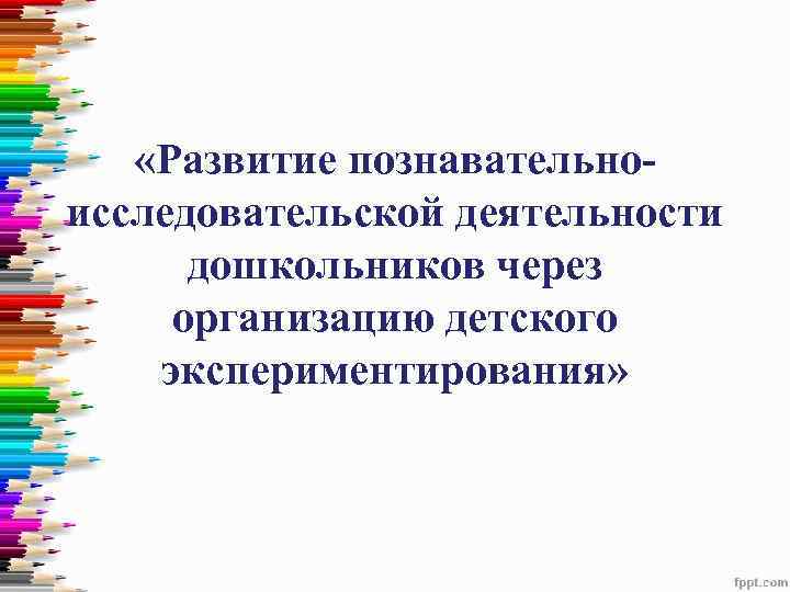  «Развитие познавательноисследовательской деятельности дошкольников через организацию детского экспериментирования» 