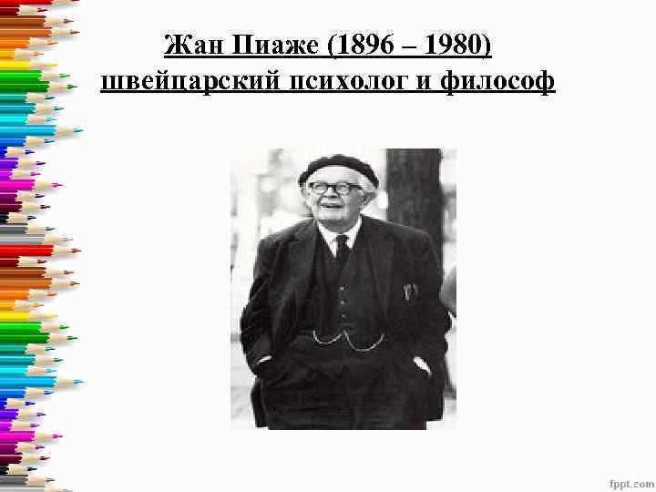 Жан Пиаже (1896 – 1980) швейцарский психолог и философ 