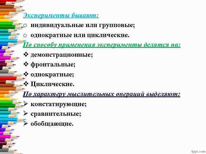 Эксперименты бывают: o индивидуальные или групповые; o однократные или циклические. По способу применения эксперименты