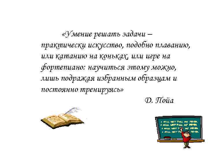  «Умение решать задачи – практически искусство, подобно плаванию, или катанию на коньках, или