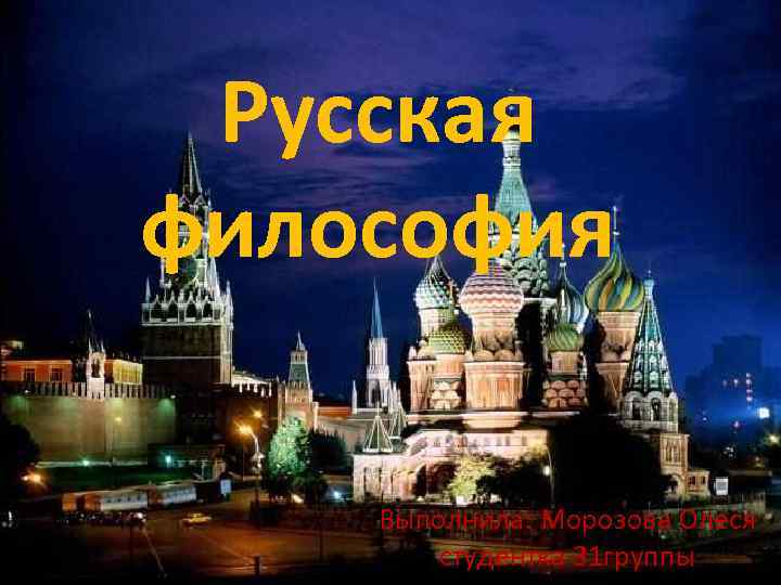 Русская философия Выполнила: Морозова Олеся студентка 31 группы 