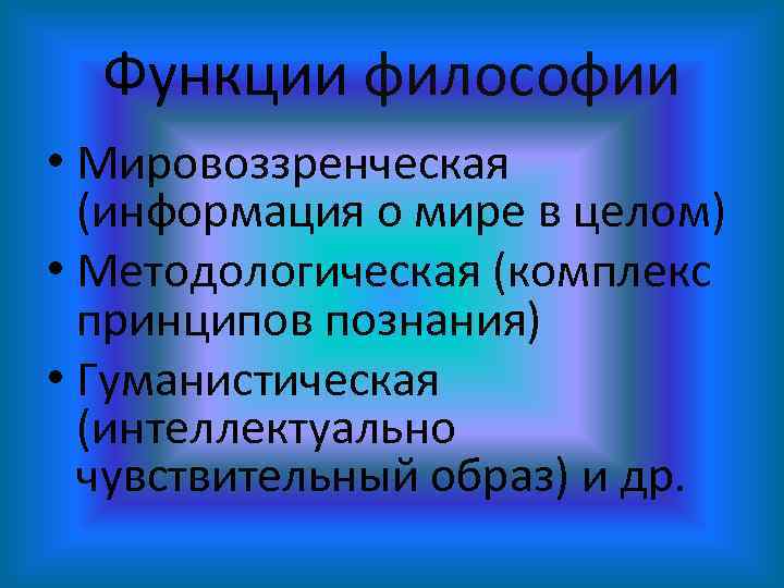 Функции философии • Мировоззренческая (информация о мире в целом) • Методологическая (комплекс принципов познания)