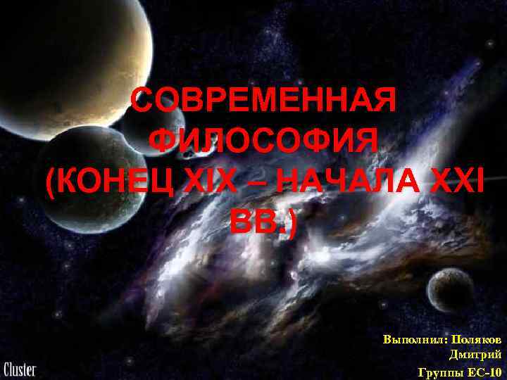 СОВРЕМЕННАЯ ФИЛОСОФИЯ (КОНЕЦ XIX – НАЧАЛА XXI ВВ. ) Выполнил: Поляков Дмитрий Группы ЕС-10