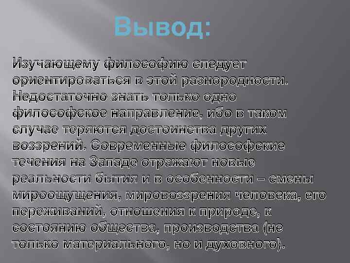 Вывод: Изучающему философию следует ориентироваться в этой разнородности. Недостаточно знать только одно философское направление,