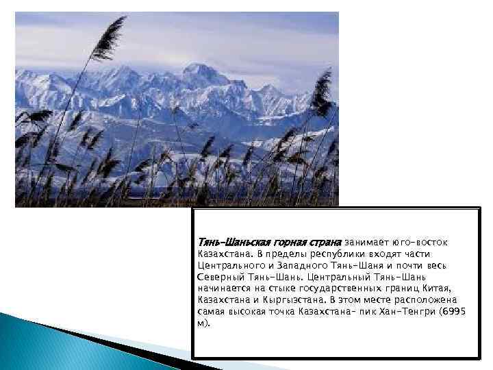 Тянь-Шаньская горная страна занимает юго-восток Казахстана. В пределы республики входят части Центрального и Западного