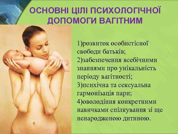 ОСНОВНІ ЦІЛІ ПСИХОЛОГІЧНОЇ ДОПОМОГИ ВАГІТНИМ 1)розвиток особистісної свободи батьків; 2)забезпечення всебічними знаннями про унікальність