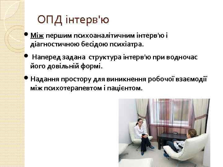 ОПД інтерв'ю • Між першим психоаналітичним інтерв'ю і діагностичною бесідою психіатра. • Наперед задана