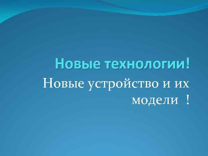 Новые технологии! Новые устройство и их модели ! 