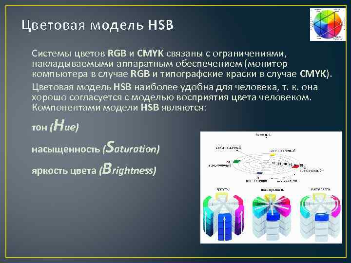 Цветовая модель HSB Системы цветов RGB и CMYK связаны с ограничениями, накладываемыми аппаратным обеспечением