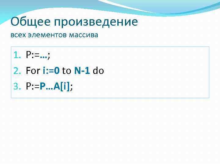 Общее произведение всех элементов массива 1. P: =…; 2. For i: =0 to N-1