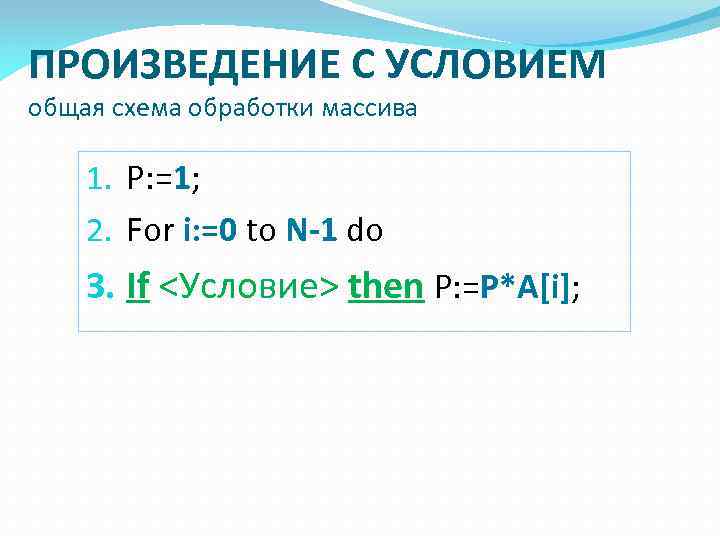 ПРОИЗВЕДЕНИЕ С УСЛОВИЕМ общая схема обработки массива 1. P: =1; 2. For i: =0