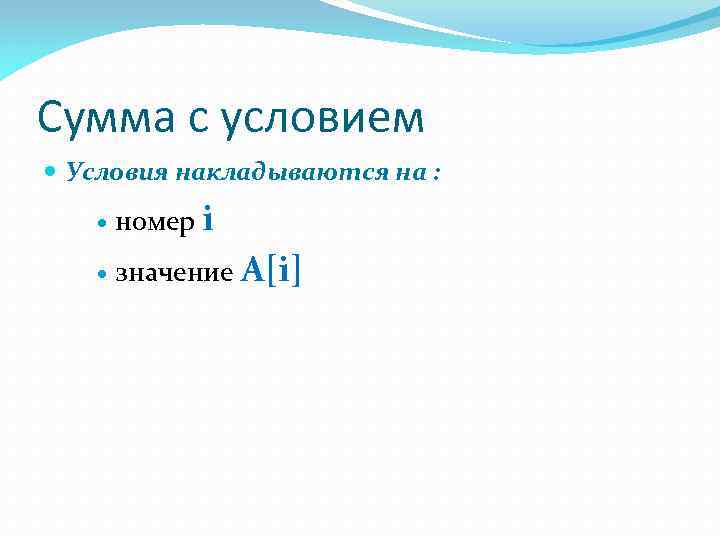 Сумма с условием Условия накладываются на : номер i значение A[i] 