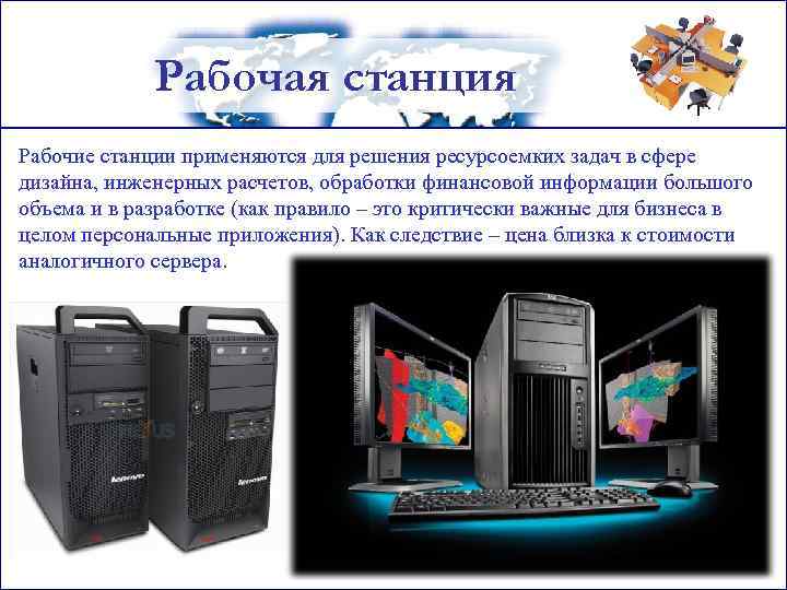 Рабочая станция Рабочие станции применяются для решения ресурсоемких задач в сфере дизайна, инженерных расчетов,