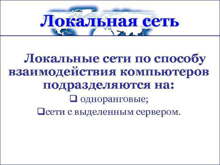 Локальная сеть Локальные сети по способу взаимодействия компьютеров подразделяются на: q одноранговые; qсети с