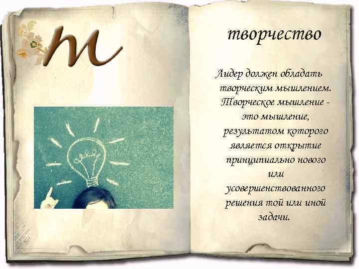 творчество Лидер должен обладать творческим мышлением. Творческое мышление это мышление, результатом которого является открытие