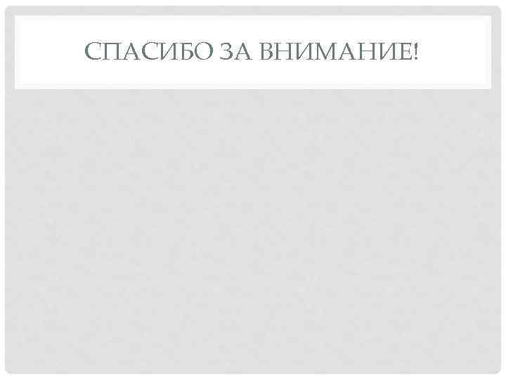 СПАСИБО ЗА ВНИМАНИЕ! 