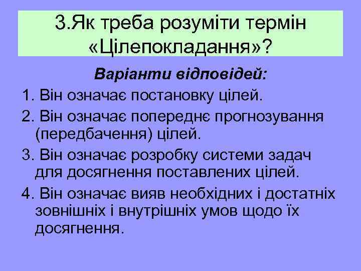 3. Як треба розуміти термін «Цілепокладання» ? Варіанти відповідей: 1. Він означає постановку цілей.