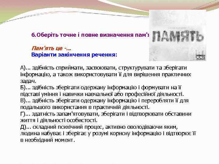6. Оберіть точне і повне визначення пам'яті. Пам'ять це -. . . Варіанти закінчення