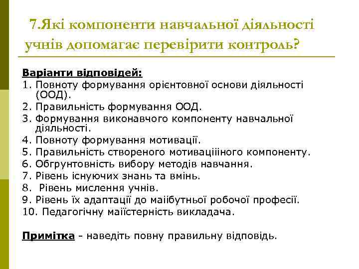 7. Які компоненти навчальної діяльності учнів допомагає перевірити контроль? Варіанти відповідей: 1. Повноту формування