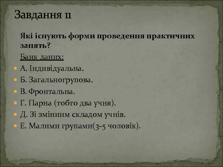 Завдання 11 Які існують форми проведення практичних занять? Банк даних: А. Індивідуальна. Б. Загальногрупова.