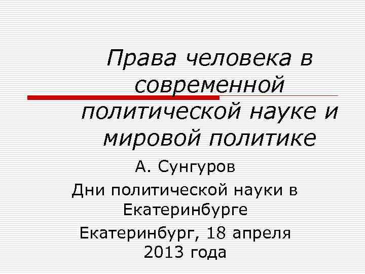 Права человека в современной политической науке и мировой политике А. Сунгуров Дни политической науки