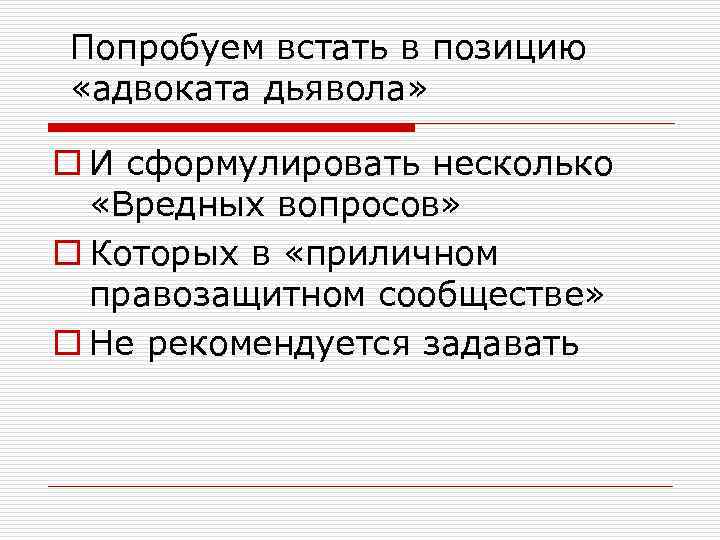 Попробуем встать в позицию «адвоката дьявола» o И сформулировать несколько «Вредных вопросов» o Которых