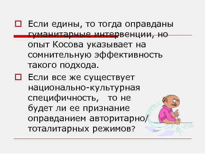 o Если едины, то тогда оправданы гуманитарные интервенции, но опыт Косова указывает на сомнительную