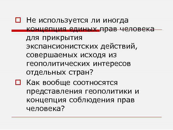 o Не используется ли иногда концепция единых прав человека для прикрытия экспансионистских действий, совершаемых