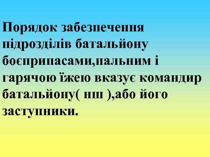 Порядок забезпечення підрозділів батальйону боєприпасами, пальним і гарячою їжею вказує командир батальйону( нш ),
