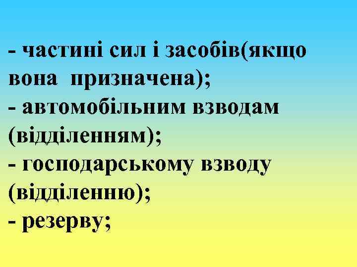 - частині сил і засобів(якщо вона призначена); - автомобільним взводам (відділенням); - господарському взводу