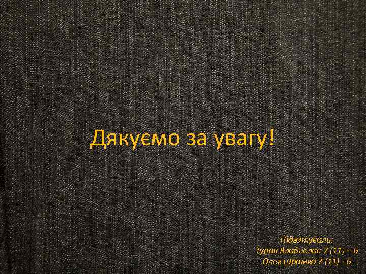 Дякуємо за увагу! Підготували: Турак Владислав 7 (11) – Б Олег Шрамко 7 (11)