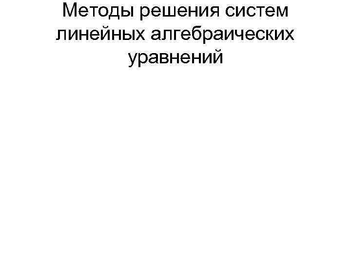 Методы решения систем линейных алгебраических уравнений 