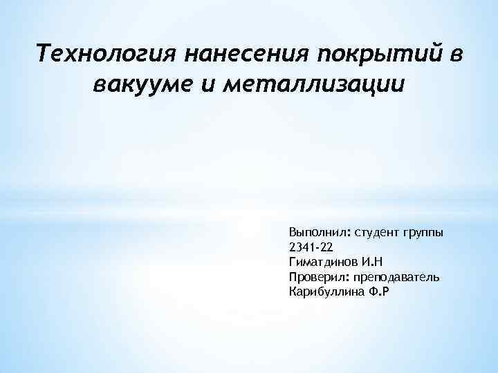 Технология нанесения покрытий в вакууме и металлизации Выполнил: студент группы 2341 -22 Гиматдинов И.