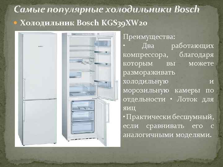 Самые популярные холодильники Bosch Холодильник Bosch KGS 39 XW 20 Преимущества: • Два работающих
