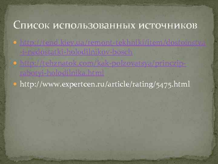 Список использованных источников http: //tend. kiev. ua/remont-tekhniki/item/dostoinstva -i-nedostatki-holodilnikov-bosch http: //tehznatok. com/kak-polzovatsya/princziprabotyi-holodilnika. html http: //www.