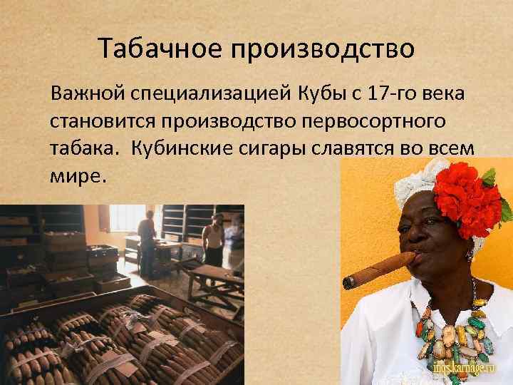 Табачное производство Важной специализацией Кубы с 17 -го века становится производство первосортного табака. Кубинские