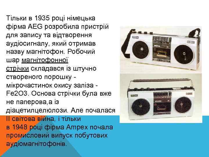 Тільки в 1935 році німецька фірма AEG розробила пристрій для запису та відтворення аудіосигналу,
