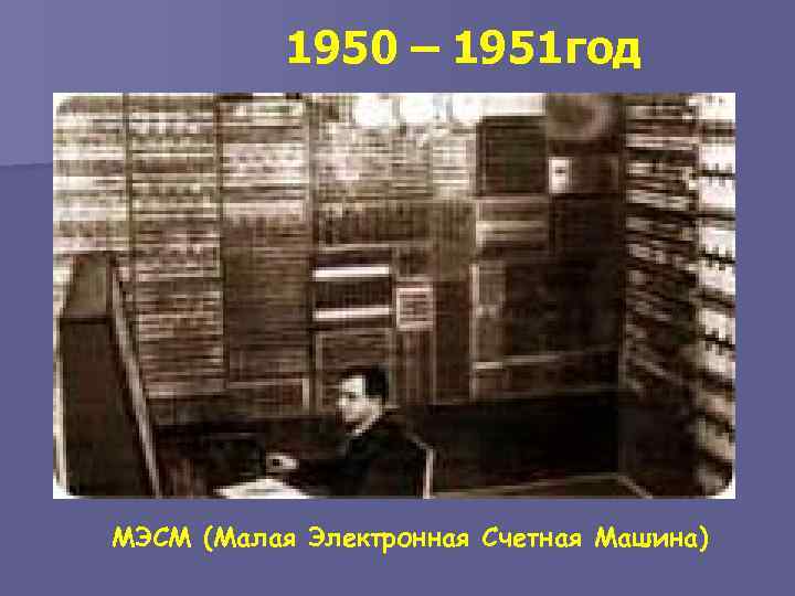 1950 – 1951 год МЭСМ (Малая Электронная Счетная Машина) 