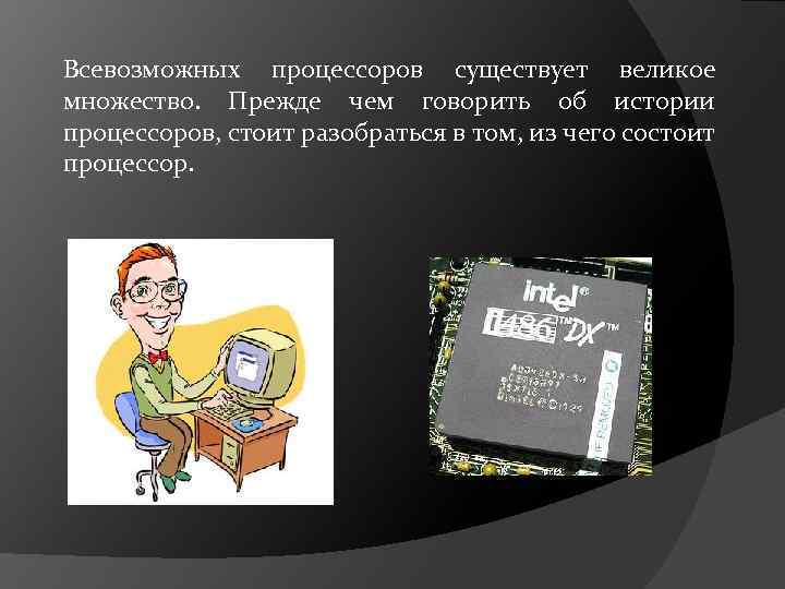 Всевозможных процессоров существует великое множество. Прежде чем говорить об истории процессоров, стоит разобраться в