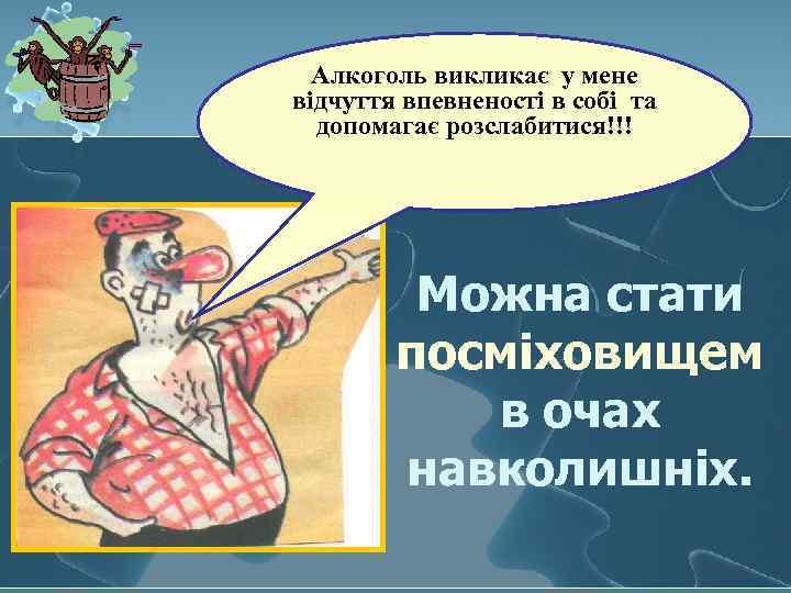 Алкоголь викликає у мене відчуття впевненості в собі та допомагає розслабитися!!! Можна стати посміховищем