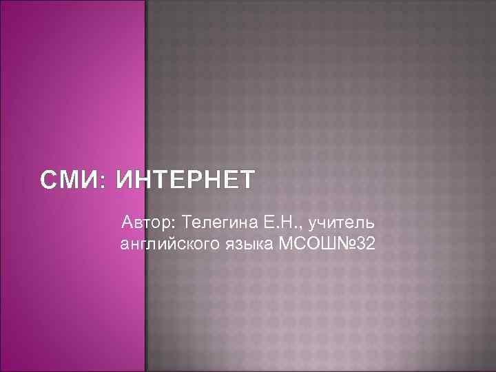 СМИ: ИНТЕРНЕТ Автор: Телегина Е. Н. , учитель английского языка МСОШ№ 32 
