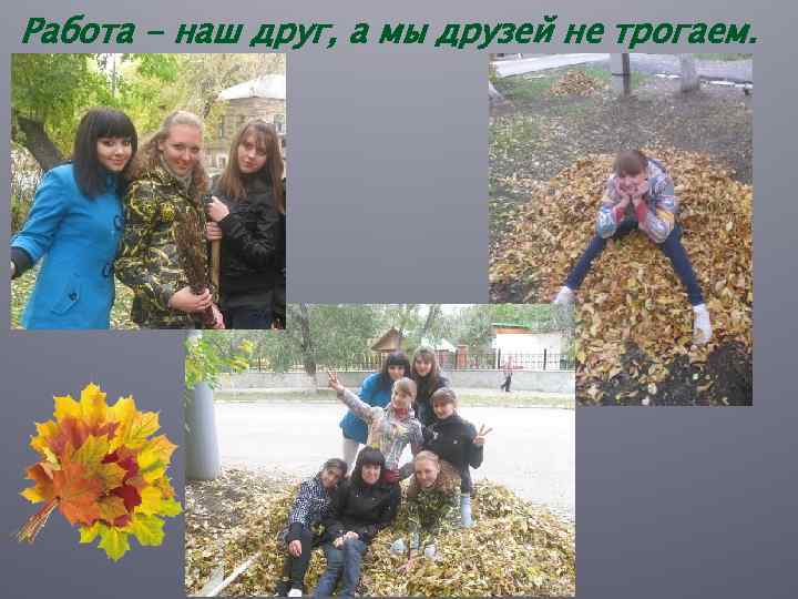 Работа - наш друг, а мы друзей не трогаем. 