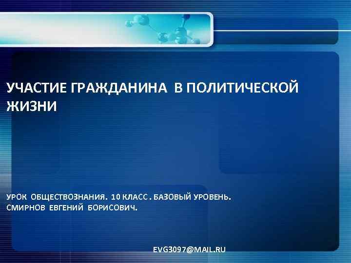 УЧАСТИЕ ГРАЖДАНИНА В ПОЛИТИЧЕСКОЙ ЖИЗНИ УРОК ОБЩЕСТВОЗНАНИЯ. 10 КЛАСС. БАЗОВЫЙ УРОВЕНЬ. СМИРНОВ ЕВГЕНИЙ БОРИСОВИЧ.