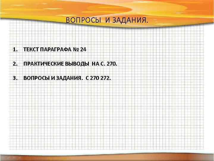 ВОПРОСЫ И ЗАДАНИЯ. 1. ТЕКСТ ПАРАГРАФА № 24 2. ПРАКТИЧЕСКИЕ ВЫВОДЫ НА С. 270.