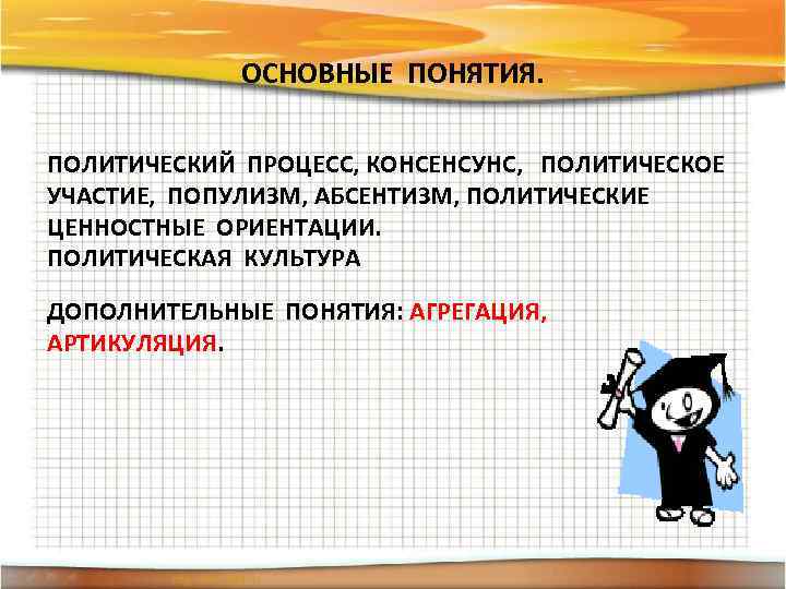 ОСНОВНЫЕ ПОНЯТИЯ. ПОЛИТИЧЕСКИЙ ПРОЦЕСС, КОНСЕНСУНС, ПОЛИТИЧЕСКОЕ УЧАСТИЕ, ПОПУЛИЗМ, АБСЕНТИЗМ, ПОЛИТИЧЕСКИЕ ЦЕННОСТНЫЕ ОРИЕНТАЦИИ. ПОЛИТИЧЕСКАЯ КУЛЬТУРА