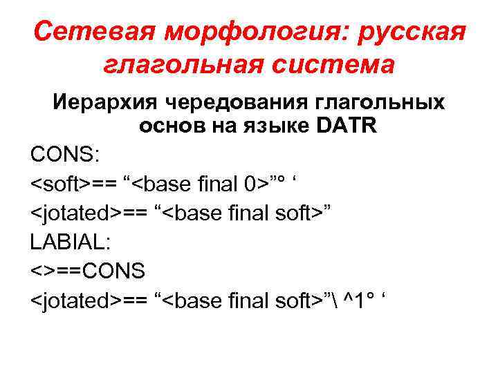 Сетевая морфология: русская глагольная система Иерархия чередования глагольных основ на языке DATR CONS: <soft>==