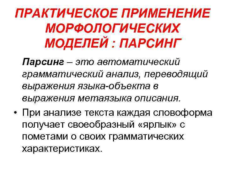 ПРАКТИЧЕСКОЕ ПРИМЕНЕНИЕ МОРФОЛОГИЧЕСКИХ МОДЕЛЕЙ : ПАРСИНГ Парсинг – это автоматический грамматический анализ, переводящий выражения
