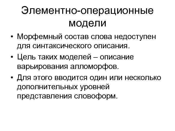 Элементно-операционные модели • Морфемный состав слова недоступен для синтаксического описания. • Цель таких моделей