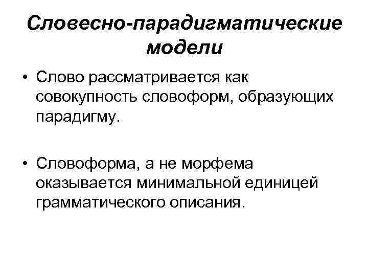 Словесно-парадигматические модели • Слово рассматривается как совокупность словоформ, образующих парадигму. • Словоформа, а не